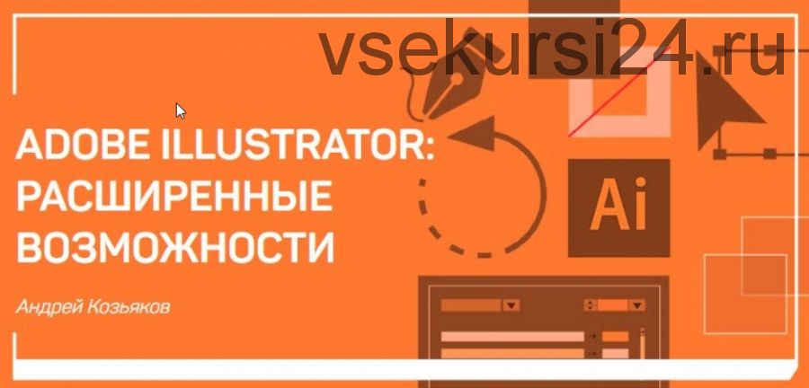 Adobe Illustrator: Расширенные возможности (Андрей Козьяков)