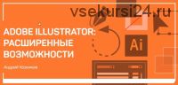 Adobe Illustrator: Расширенные возможности (Андрей Козьяков)