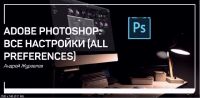 Adobe Photoshop: Все настройки (ALL PREFERENCES) (Андрей Журавлев)