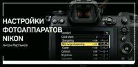 Настройки фотоаппаратов Nikon (Антон Мартынов)