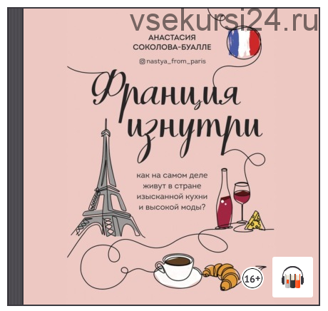 [Аудиокнига] Франция изнутри. Как на самом деле живут в стране изысканной кухни и высокой моды? (Анастасия Соколова-Буалле)