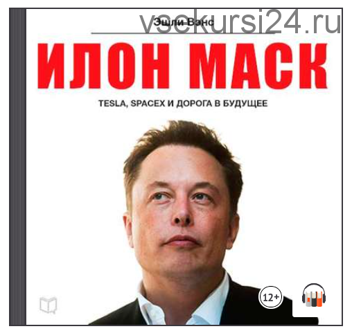 [Аудиокнига] Илон Маск: Tesla, SpaceX и дорога в будущее (Эшли Вэнс)