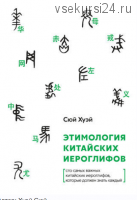 Этимология китайских иероглифов. Сто самых важных китайских иероглифов, которые должен знать каждый (Хуэй Сюй)