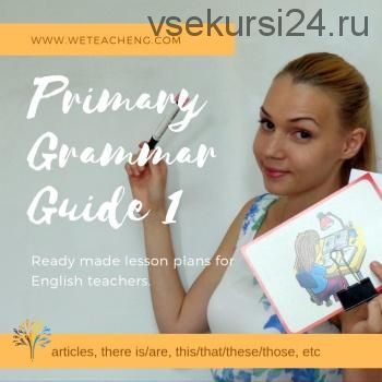 [We Teach English] Primary Grammar Guide for Teacher's. Part 1 (Тая Украинчук)