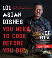 101 Asian Dishes You Need to Cook Before You Die (Jet Tila)