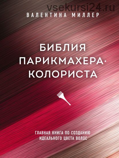 Библия парикмахера-колориста. Главная книга по созданию идеального цвета волос (Валентина Миллер)