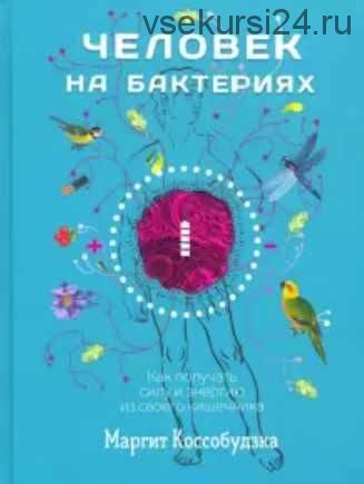 Человек на бактериях. Как получить силу и энергию из своего кишечника (Маргит Коссобудзка)