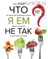 Что я ем не так? Как найти свое правильное питание, победить усталость (Ольга Землякова)