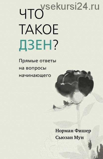 Что такое дзен? Прямые ответы на вопросы начинающего (Норман Фишер, Сьюзан Мун)