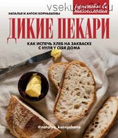 Дикие пекари. Как испечь хлеб на закваске с нуля у себя дома (Наталья Корнышова)