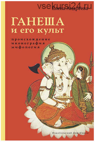 Ганеша и его культ. Происхождение, иконография, мифология (Елена Андреева)