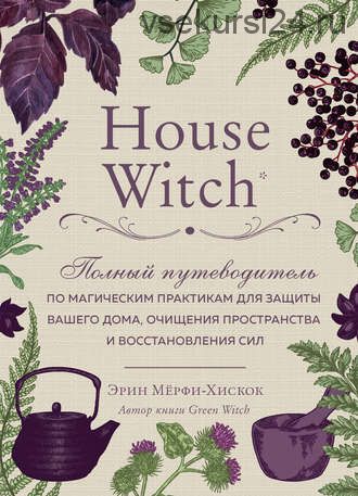 House Witch. Полный путеводитель по магическим практикам для защиты вашего дома (Эрин Мёрфи-Хискок)