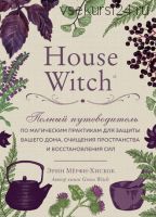 House Witch. Полный путеводитель по магическим практикам для защиты вашего дома (Эрин Мёрфи-Хискок)