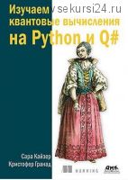 Изучаем квантовые вычисления с помощью Python и Q# (Кайзер Сара, Гранад Крисофер)