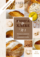 Книга о хлебе №1. Основы и рецепты правильного домашнего хлеба (Лутц Гайслер)