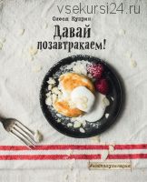 Красочная книга простых рецептов Давай позавтракаем! (Олеся Куприн)