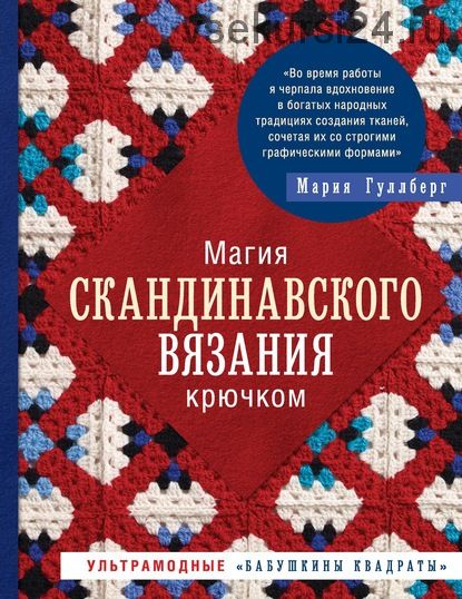 Магия скандинавского вязания крючком. Ультрамодные «бабушкины квадраты» (Мария Гуллберг)