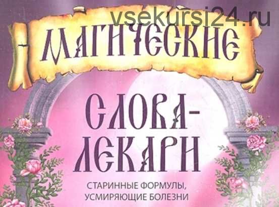 Магические слова-лекари. Старинные формулы, усмиряющие болезни (Валентин Кара)