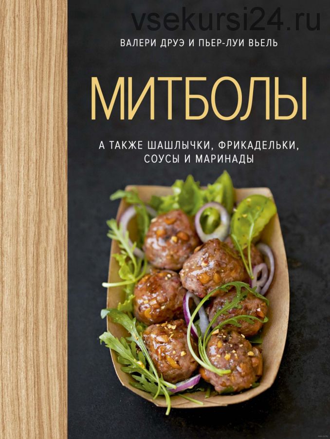 Митболы, а также шашлычки, фрикадельки, соусы и маринады (Валери Друэ, Пьер-Луи Вьель)