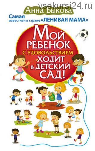 Мой ребенок с удовольствием ходит в детский сад! 'Ленивая мама' (Анна Быкова)