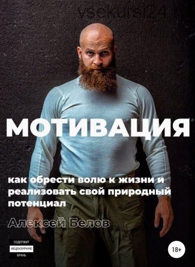 Мотивация: как обрести волю к жизни и реализовать свой природный потенциал (Алексей Белов)