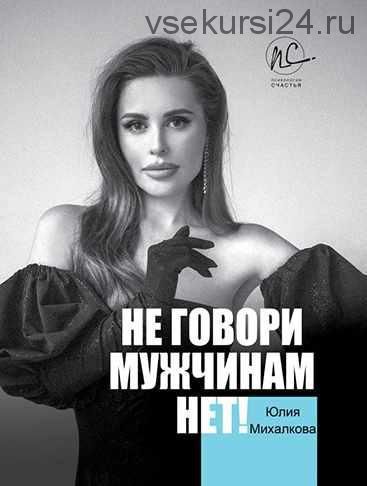 Не говори мужчинам 'НЕТ!' (Юлия Михалкова)