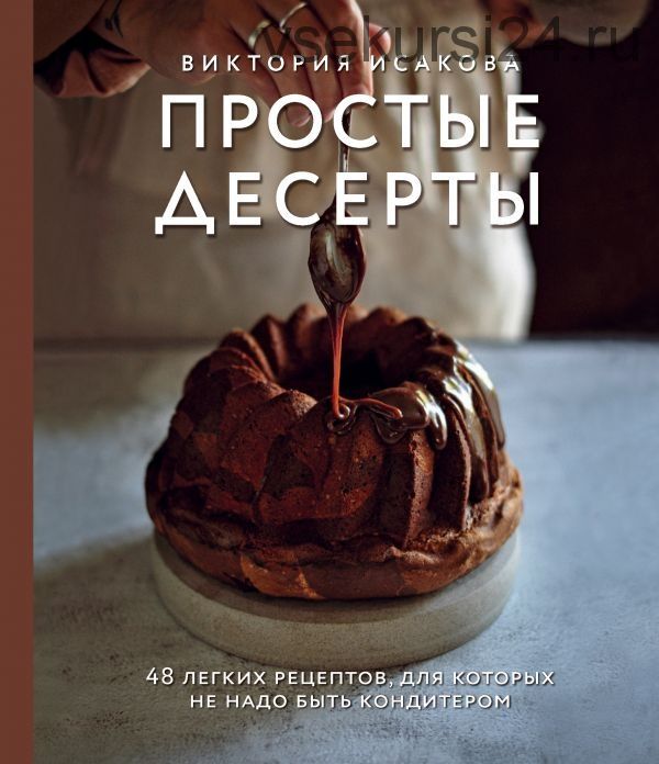 Простые десерты. 48 легких рецептов, для которых не надо быть кондитером (Виктория Исакова)