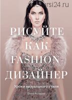 Рисуйте как fashion-дизайнер (Елена Астахова)