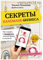 Секреты handmade-бизнеса. Как создать и продвигать личный бренд в соцсетях (Татьяна Лукьянова)