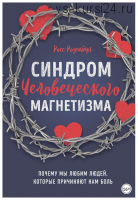 Синдром человеческого магнетизма. Почему мы любим людей, которые причиняют нам боль (Росс Розенберг)