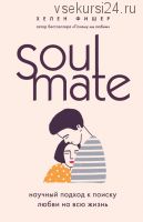 Soulmate. Научный подход к поиску любви на всю жизнь (Хелен Фишер)