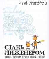 Стань инженером. Книга по техническому творчеству для детей (Татьяна Галатонова )