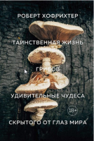 Таинственная жизнь грибов. Удивительные чудеса скрытого от глаз мира (Роберт Хофрихтер)