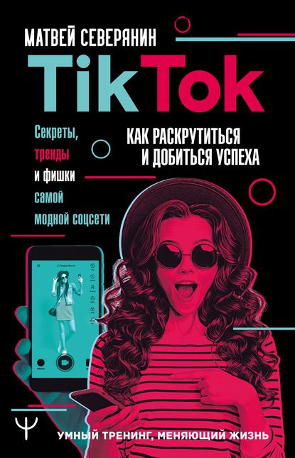 TikTok. Секреты, тренды и фишки самой модной соцсети (Матвей Северянин)