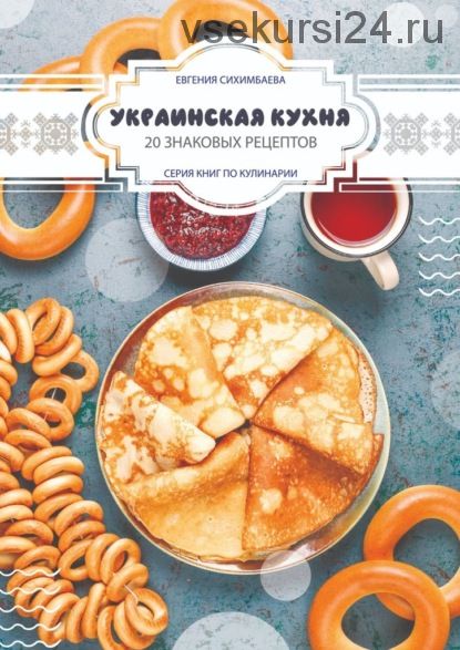 Украинская кухня: 20 знаковых рецептов (Евгения Сихимбаева)