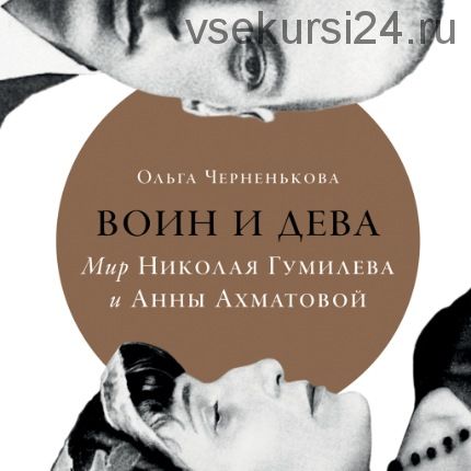 Воин и дева: Мир Николая Гумилева и Анны Ахматовой (Ольга Черненькова)