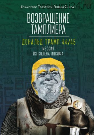 Возвращение тамплиера. Дональд Трамп 44/45 – мессия из колена Иосифа (Владимир Ткаченко-Гильдебрандт)