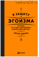 В защиту эгоизма: Почему не стоит жертвовать собой ради других (Питер Шварц)