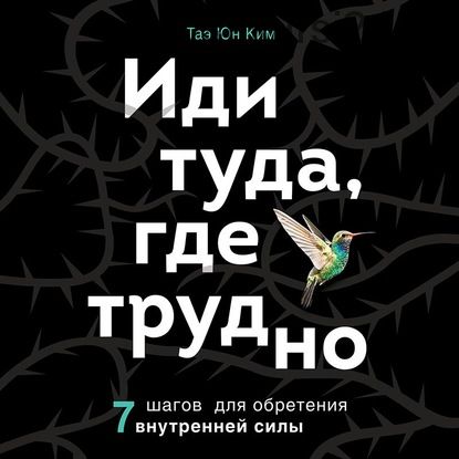 [Аудиокнига] Иди туда, где трудно. 7 шагов для обретения внутренней силы (Таэ Юн Ким)