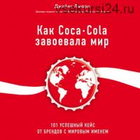 [Аудиокнига] Как Coca-Cola завоевала мир. 101 успешный кейс от брендов с мировым именем (Джайлс Льюри)