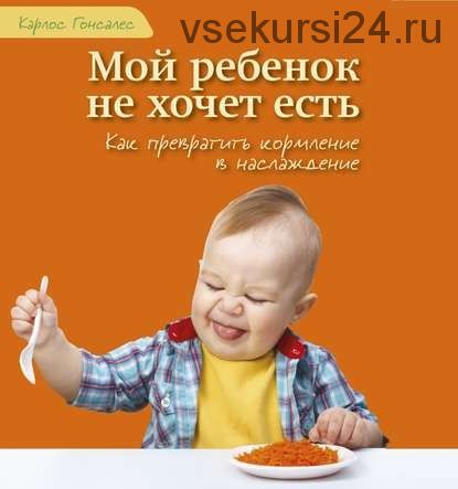 [Аудиокнига] Мой ребенок не хочет есть! Как превратить кормление в наслаждение (Карлос Гонсалес)