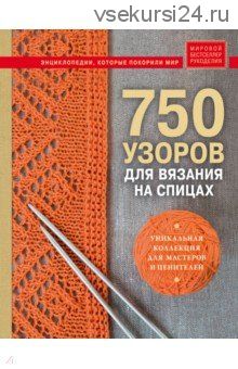[Издательство Эксмо] 750 узоров для вязания на спицах: Уникальная коллекция для мастеров и ценителей