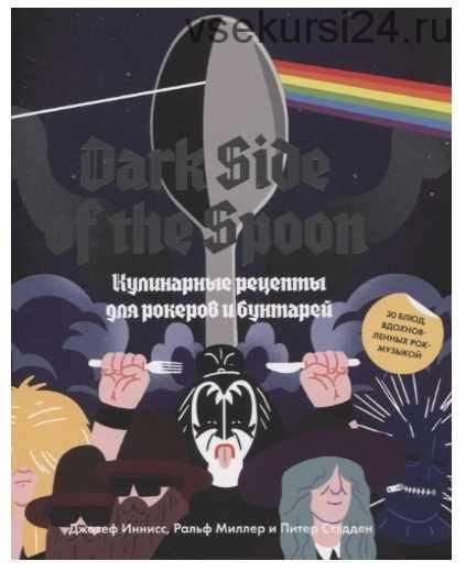 Dark Side of the Spoon. Кулинарные рецепты для рокеров и бунтарей (Джозеф Иннисс , Ральф Миллер, Питер Стэдден)