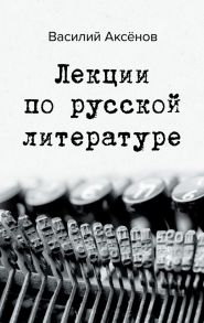 Лекции по русской литературе - Аксенов Василий Павлович