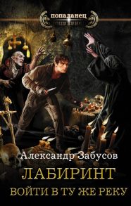 Лабиринт. Войти в ту же реку - Забусов Александр Владимирович