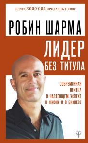 Лидер без титула. Современная притча о настоящем успехе в жизни и в бизнесе - Шарма Робин