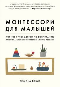 Монтессори для малышей. Полное руководство по воспитанию любознательного и ответственного ребенка - Дэвис Симона