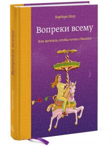 Вопреки всему. Как мечтать, чтобы точно сбылось - Шер Барбара