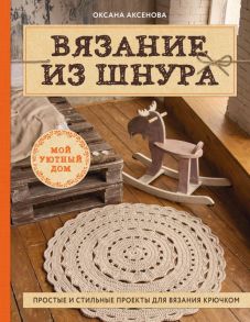 Вязание из шнура. Простые и стильные проекты для вязания крючком - Аксенова Оксана Валерьевна