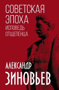 Советская эпоха. Исповедь отщепенца - Зиновьев Александр Александрович